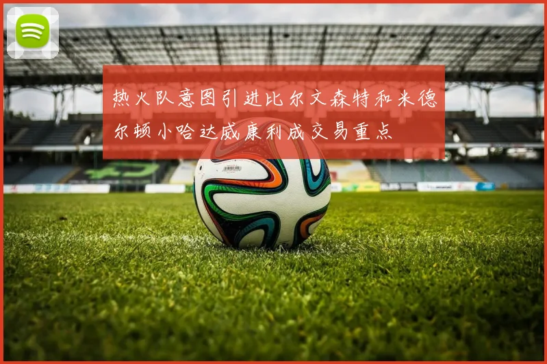 热火队意图引进比尔文森特和米德尔顿小哈达威康利成交易重点
