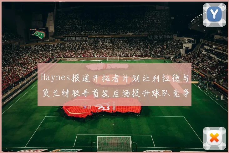 Haynes报道开拓者计划让利拉德与莫兰特联手首发后场提升球队竞争力
