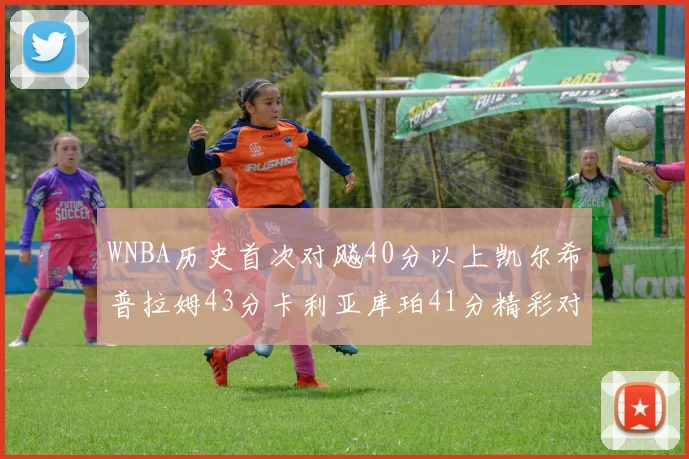WNBA历史首次对飚40分以上凯尔希普拉姆43分卡利亚库珀41分精彩对决