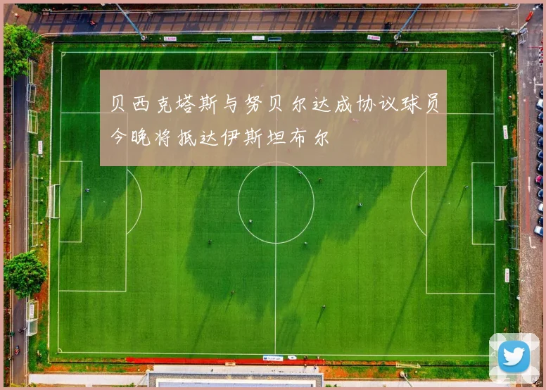 贝西克塔斯与努贝尔达成协议球员今晚将抵达伊斯坦布尔