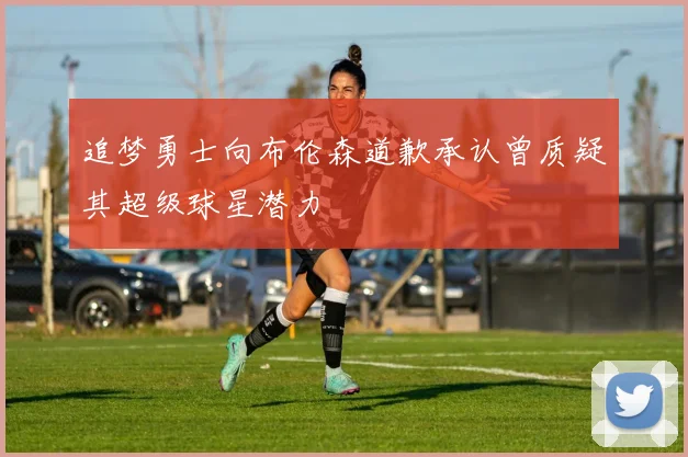追梦勇士向布伦森道歉承认曾质疑其超级球星潜力