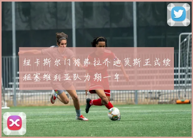 纽卡斯尔门将弗拉乔迪莫斯正式续租塞维利亚队为期一年